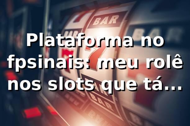Plataforma no fpsinais: meu rolê nos slots que tá bombando 🔥